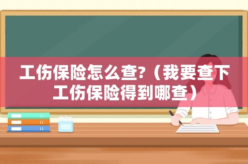 工傷保險(xiǎn)怎么查?（我要查下工傷保險(xiǎn)得到哪查）