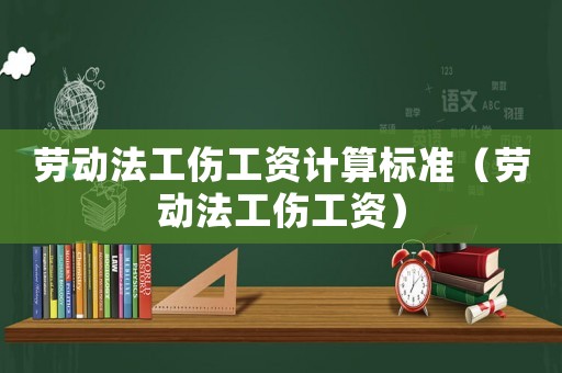 勞動法工傷工資計算標(biāo)準(zhǔn)（勞動法工傷工資）