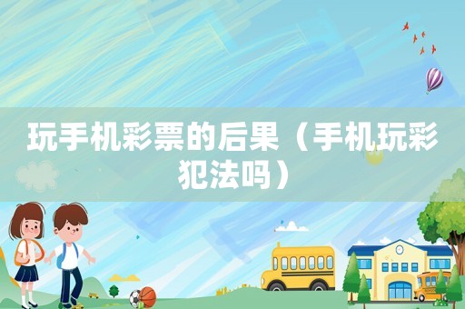 玩手機(jī)彩票的后果（手機(jī)玩彩犯法嗎）