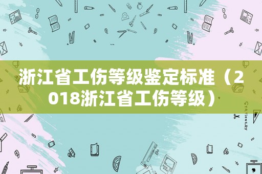 浙江省工傷等級鑒定標準（2018浙江省工傷等級）