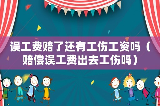 誤工費(fèi)賠了還有工傷工資嗎（賠償誤工費(fèi)出去工傷嗎）