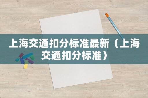 上海交通扣分標(biāo)準(zhǔn)最新（上海交通扣分標(biāo)準(zhǔn)）