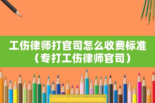 工傷律師打官司怎么收費標準（專打工傷律師官司）