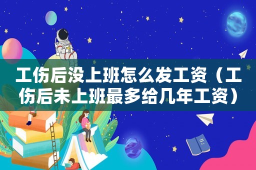 工傷后沒上班怎么發(fā)工資（工傷后未上班最多給幾年工資）