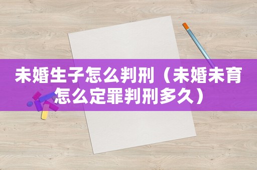 未婚生子怎么判刑（未婚未育怎么定罪判刑多久）
