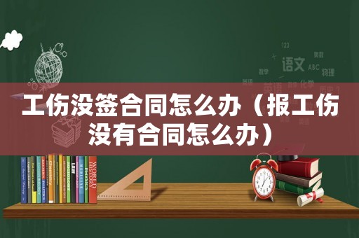 工傷沒簽合同怎么辦（報(bào)工傷沒有合同怎么辦）