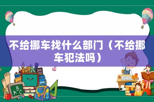不給挪車找什么部門（不給挪車犯法嗎）