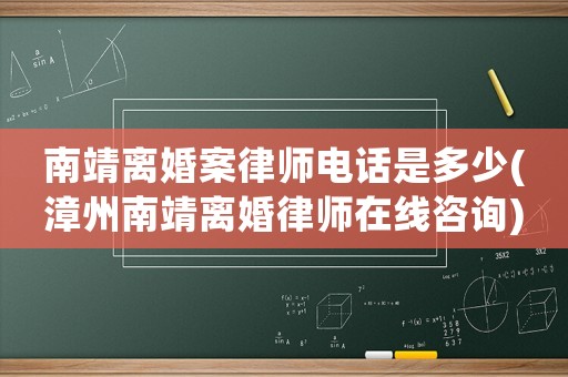 南靖離婚案律師電話是多少(漳州南靖離婚律師在線咨詢)