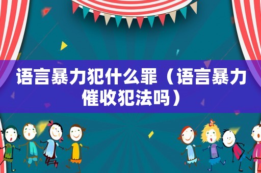 語(yǔ)言暴力犯什么罪（語(yǔ)言暴力催收犯法嗎）