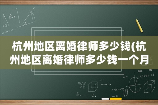 杭州地區(qū)離婚律師多少錢(qián)(杭州地區(qū)離婚律師多少錢(qián)一個(gè)月)