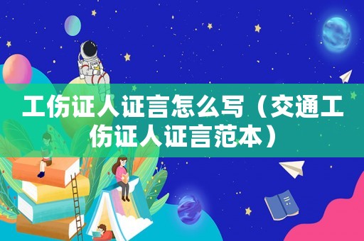 工傷證人證言怎么寫（交通工傷證人證言范本）