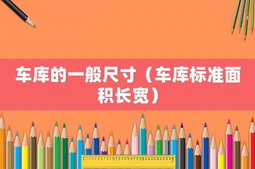 車庫的一般尺寸（車庫標(biāo)準(zhǔn)面積長寬）