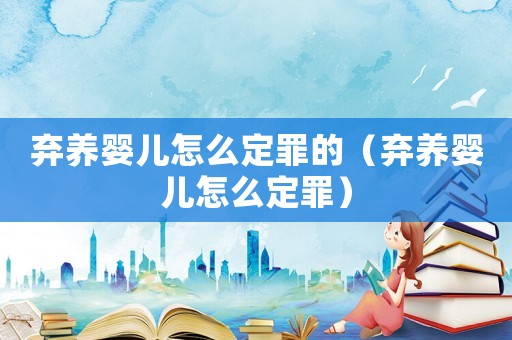棄養(yǎng)嬰兒怎么定罪的（棄養(yǎng)嬰兒怎么定罪）