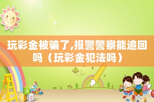 玩彩金被騙了,報(bào)警警察能追回嗎（玩彩金犯法嗎）