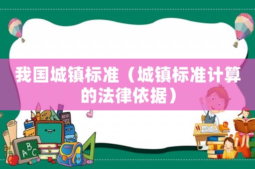 我國城鎮(zhèn)標(biāo)準(zhǔn)（城鎮(zhèn)標(biāo)準(zhǔn)計算的法律依據(jù)）