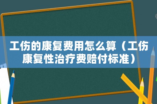 工傷的康復(fù)費(fèi)用怎么算（工傷康復(fù)性治療費(fèi)賠付標(biāo)準(zhǔn)）