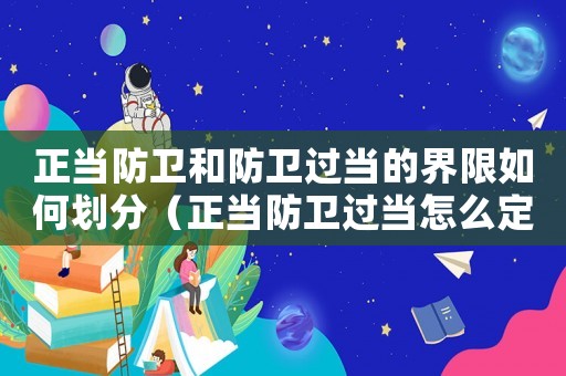 正當(dāng)防衛(wèi)和防衛(wèi)過當(dāng)?shù)慕缦奕绾蝿澐郑ㄕ?dāng)防衛(wèi)過當(dāng)怎么定罪）
