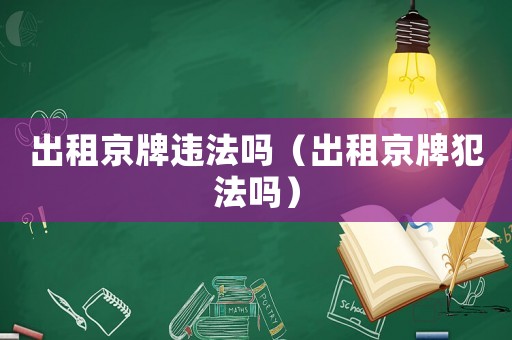 出租京牌違法嗎（出租京牌犯法嗎）
