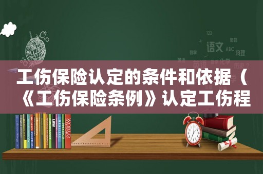 工傷保險認(rèn)定的條件和依據(jù)（《工傷保險條例》認(rèn)定工傷程序）