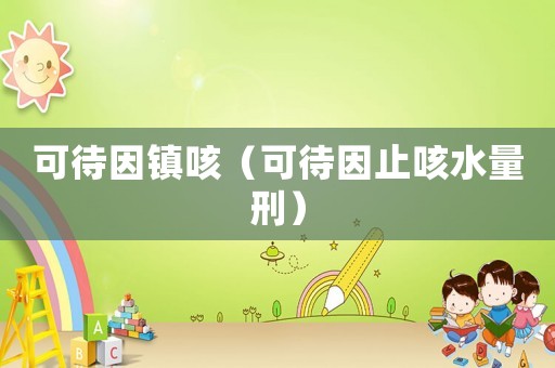 可待因鎮(zhèn)咳（可待因止咳水量刑）