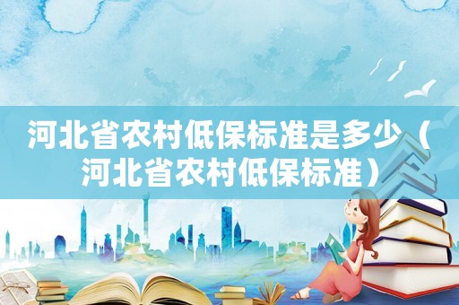 河北省農(nóng)村低保標(biāo)準(zhǔn)是多少（河北省農(nóng)村低保標(biāo)準(zhǔn)）