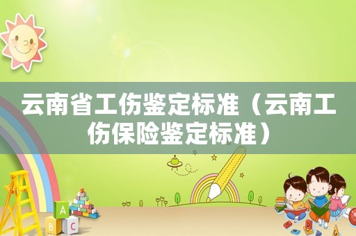 云南省工傷鑒定標(biāo)準(zhǔn)（云南工傷保險(xiǎn)鑒定標(biāo)準(zhǔn)）