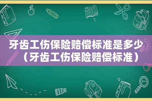 牙齒工傷保險(xiǎn)賠償標(biāo)準(zhǔn)是多少（牙齒工傷保險(xiǎn)賠償標(biāo)準(zhǔn)）