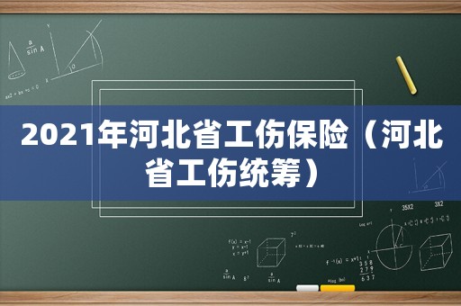 2021年河北省工傷保險（河北省工傷統(tǒng)籌）