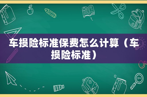 車損險標準保費怎么計算（車損險標準）