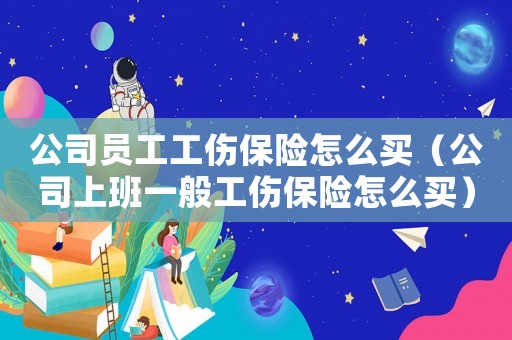 公司員工工傷保險(xiǎn)怎么買（公司上班一般工傷保險(xiǎn)怎么買）