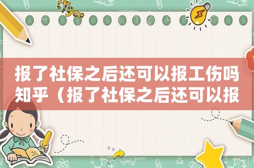 報(bào)了社保之后還可以報(bào)工傷嗎知乎（報(bào)了社保之后還可以報(bào)工傷嗎）