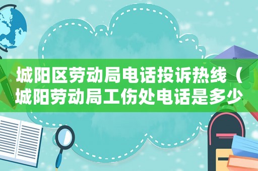 城陽區(qū)勞動(dòng)局電話投訴熱線（城陽勞動(dòng)局工傷處電話是多少）