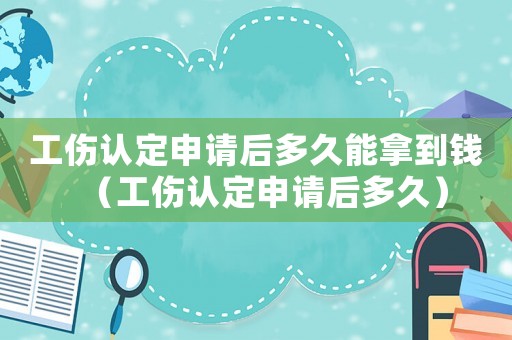 工傷認定申請后多久能拿到錢（工傷認定申請后多久）