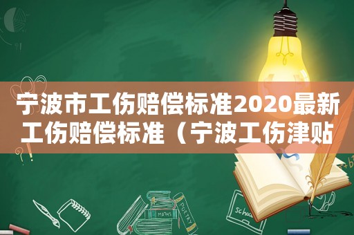 寧波市工傷賠償標(biāo)準(zhǔn)2020最新工傷賠償標(biāo)準(zhǔn)（寧波工傷津貼調(diào)整）