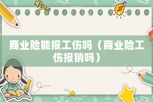 商業(yè)險(xiǎn)能報(bào)工傷嗎（商業(yè)險(xiǎn)工傷報(bào)銷嗎）