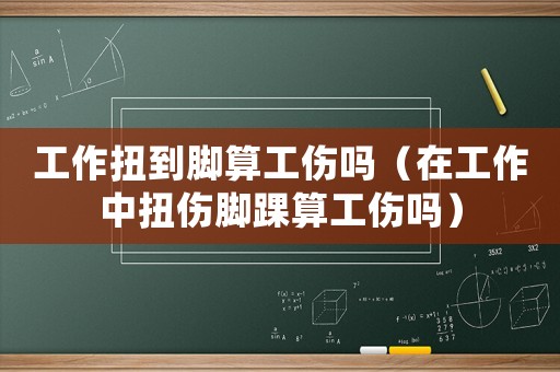 工作扭到腳算工傷嗎（在工作中扭傷腳踝算工傷嗎）