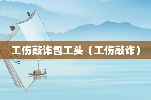 工傷敲詐包工頭（工傷敲詐）