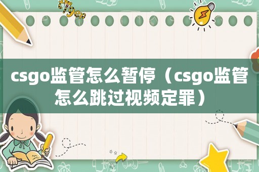 csgo監(jiān)管怎么暫停（csgo監(jiān)管怎么跳過(guò)視頻定罪）