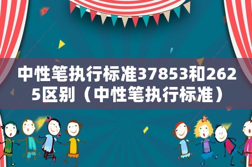 中性筆執(zhí)行標準37853和2625區(qū)別（中性筆執(zhí)行標準）