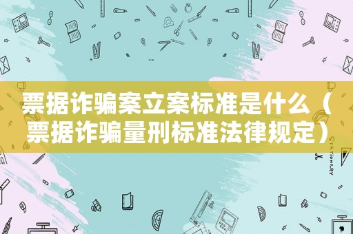 票據(jù)詐騙案立案標(biāo)準(zhǔn)是什么（票據(jù)詐騙量刑標(biāo)準(zhǔn)法律規(guī)定）