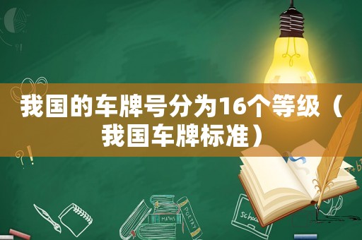 我國的車牌號分為16個等級（我國車牌標(biāo)準(zhǔn)）