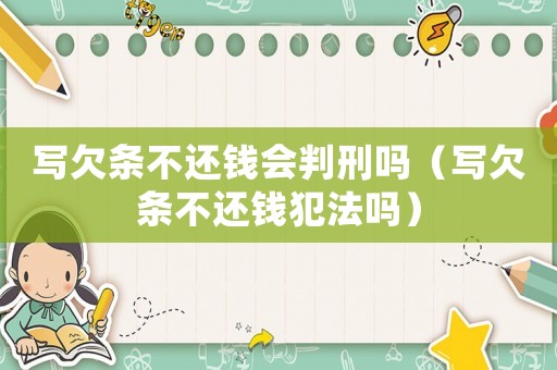 寫欠條不還錢會(huì)判刑嗎（寫欠條不還錢犯法嗎）
