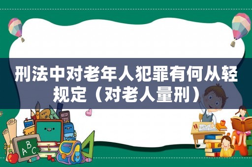 刑法中對老年人犯罪有何從輕規(guī)定（對老人量刑）