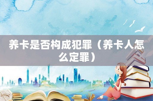 養(yǎng)卡是否構(gòu)成犯罪（養(yǎng)卡人怎么定罪）