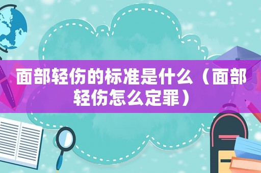 面部輕傷的標(biāo)準(zhǔn)是什么（面部輕傷怎么定罪）