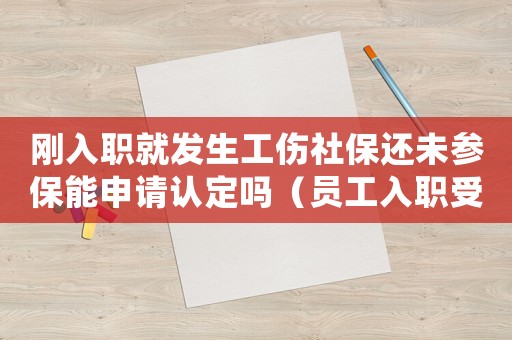 剛?cè)肼毦桶l(fā)生工傷社保還未參保能申請認定嗎（員工入職受工傷社保能不交嗎）