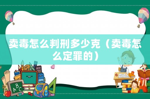 賣(mài)毒怎么判刑多少克（賣(mài)毒怎么定罪的）
