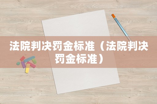 法院判決罰金標(biāo)準(zhǔn)（法院判決罰金標(biāo)準(zhǔn)）