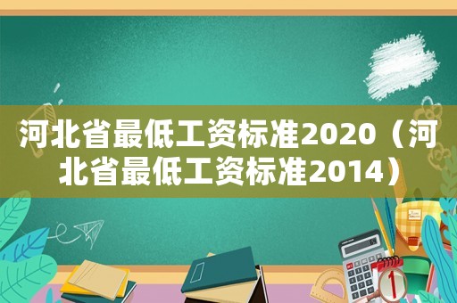 河北省最低工資標(biāo)準(zhǔn)2020（河北省最低工資標(biāo)準(zhǔn)2014）