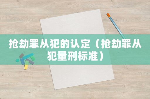 搶劫罪從犯的認(rèn)定（搶劫罪從犯量刑標(biāo)準(zhǔn)）